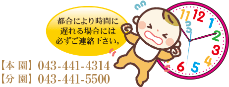 都合により時間に遅れる場合には必ずご連絡をください。本園 043-441-4314 分園 043-441-5500